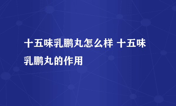 十五味乳鹏丸怎么样 十五味乳鹏丸的作用