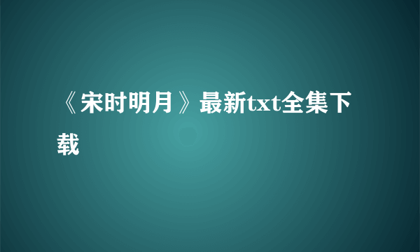 《宋时明月》最新txt全集下载