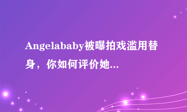 Angelababy被曝拍戏滥用替身，你如何评价她的演技？