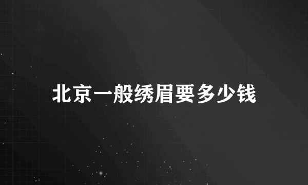 北京一般绣眉要多少钱