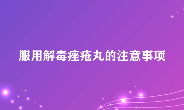 服用解毒痤疮丸的注意事项