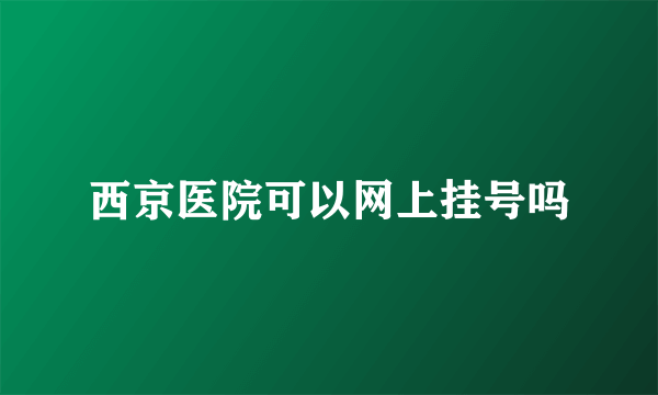 西京医院可以网上挂号吗