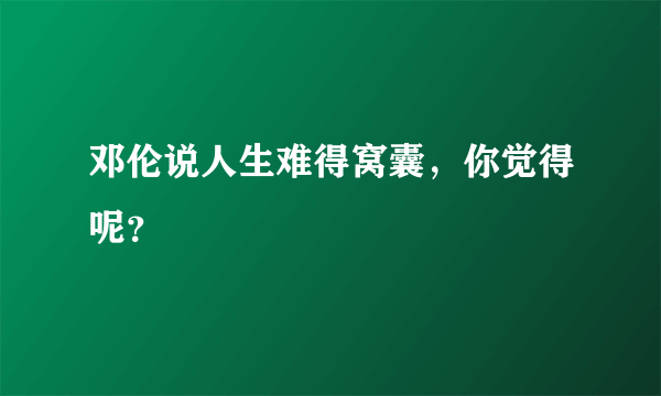 邓伦说人生难得窝囊，你觉得呢？