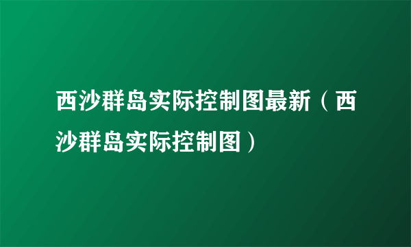 西沙群岛实际控制图最新（西沙群岛实际控制图）