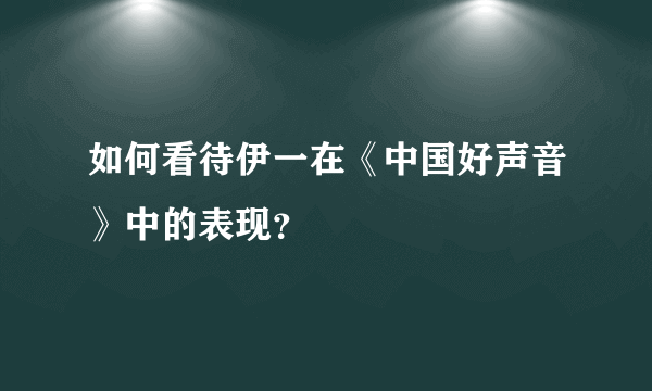 如何看待伊一在《中国好声音》中的表现？