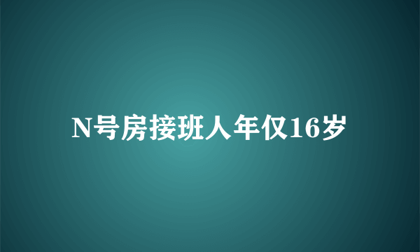 N号房接班人年仅16岁