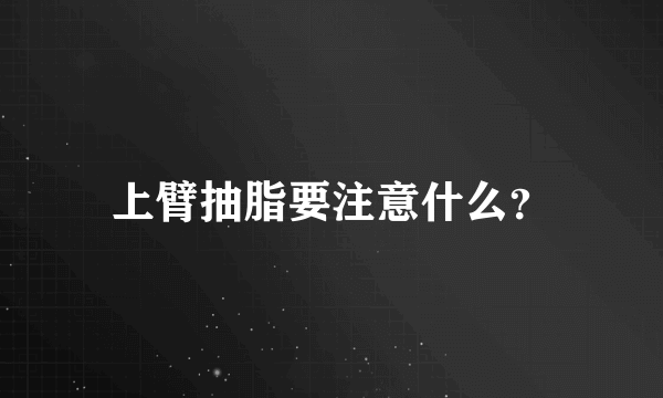 上臂抽脂要注意什么？