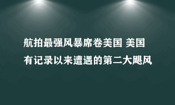 航拍最强风暴席卷美国 美国有记录以来遭遇的第二大飓风