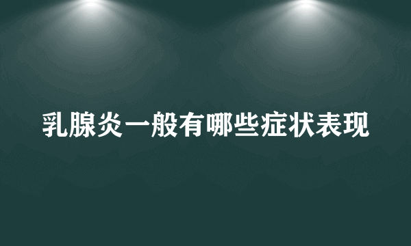 乳腺炎一般有哪些症状表现