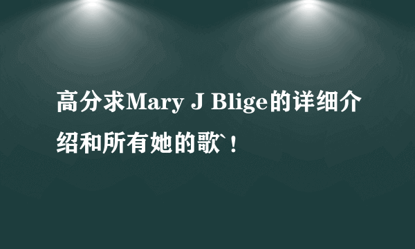 高分求Mary J Blige的详细介绍和所有她的歌`！