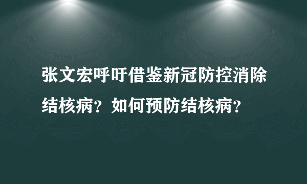 张文宏呼吁借鉴新冠防控消除结核病？如何预防结核病？