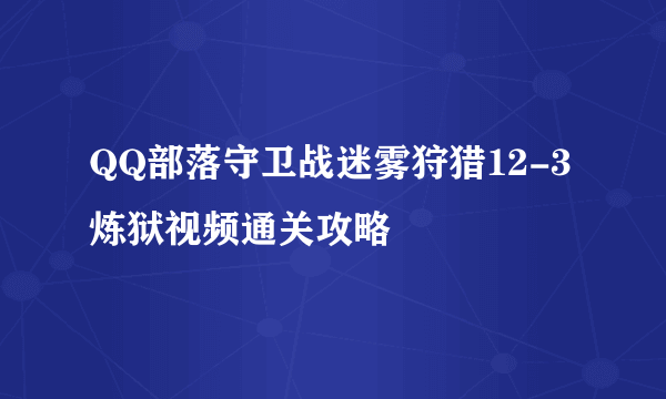 QQ部落守卫战迷雾狩猎12-3炼狱视频通关攻略