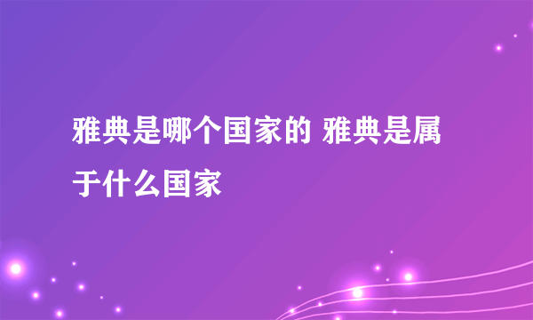 雅典是哪个国家的 雅典是属于什么国家