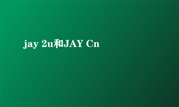 jay 2u和JAY Cn