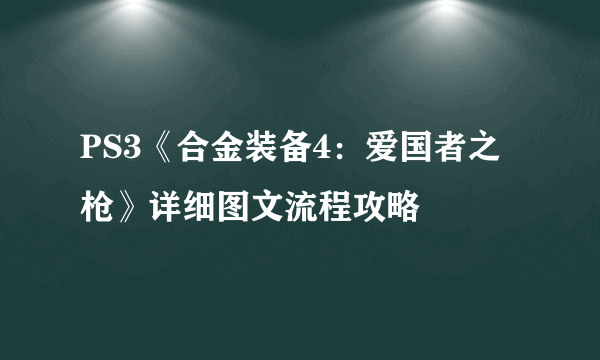 PS3《合金装备4：爱国者之枪》详细图文流程攻略