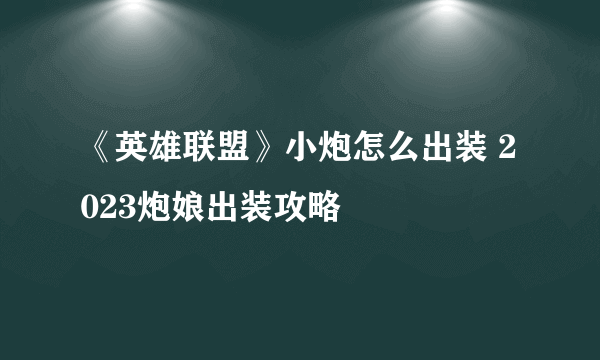 《英雄联盟》小炮怎么出装 2023炮娘出装攻略