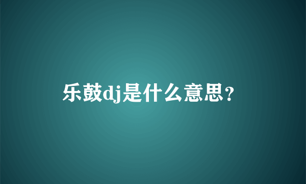 乐鼓dj是什么意思？