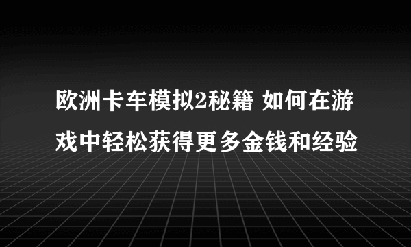 欧洲卡车模拟2秘籍 如何在游戏中轻松获得更多金钱和经验