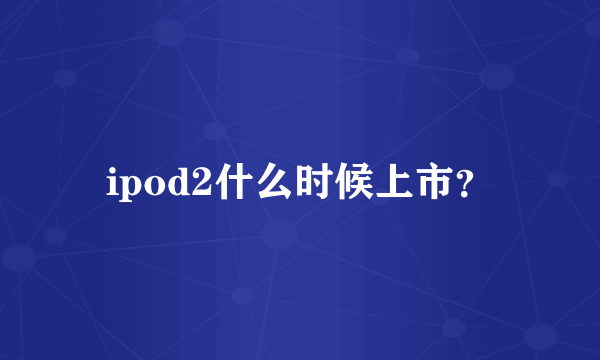 ipod2什么时候上市？