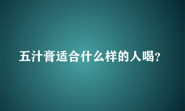 五汁膏适合什么样的人喝？