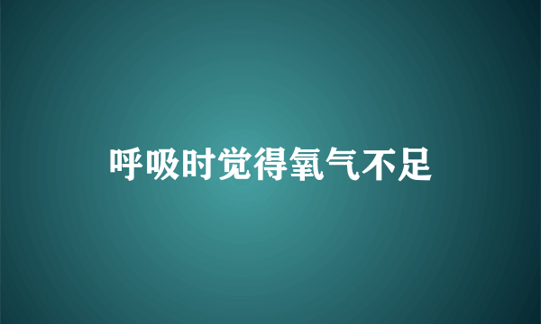 呼吸时觉得氧气不足