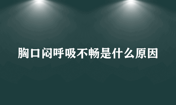 胸口闷呼吸不畅是什么原因