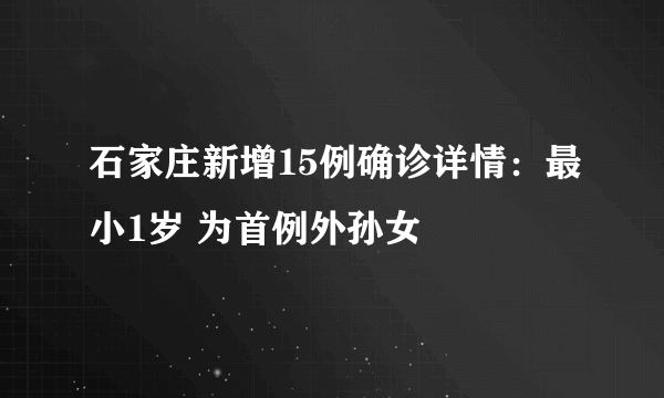 石家庄新增15例确诊详情：最小1岁 为首例外孙女