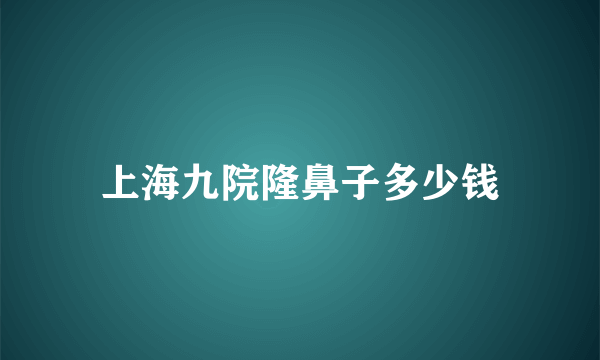 上海九院隆鼻子多少钱