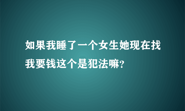 如果我睡了一个女生她现在找我要钱这个是犯法嘛？