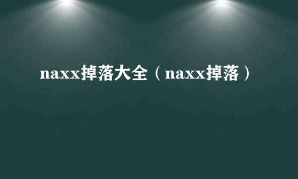 naxx掉落大全（naxx掉落）