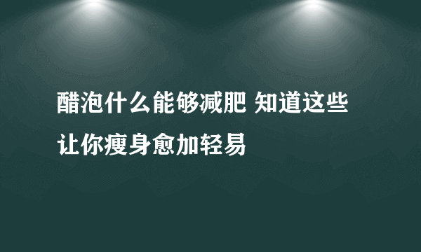 醋泡什么能够减肥 知道这些让你瘦身愈加轻易