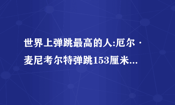 世界上弹跳最高的人:厄尔·麦尼考尔特弹跳153厘米秒杀乔丹