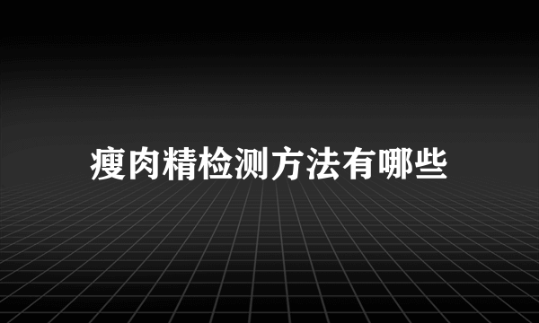 瘦肉精检测方法有哪些