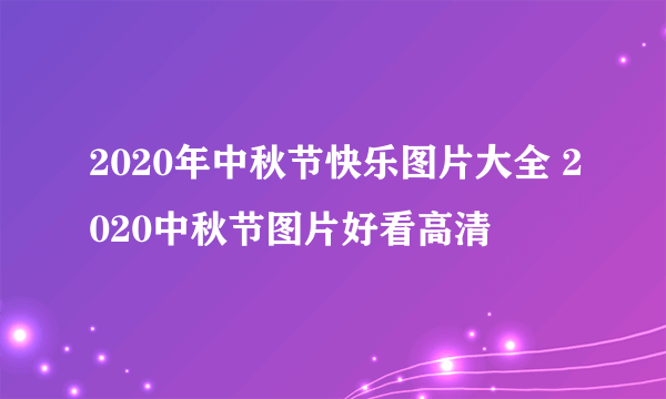 2020年中秋节快乐图片大全 2020中秋节图片好看高清