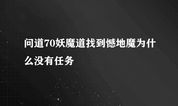 问道70妖魔道找到憾地魔为什么没有任务