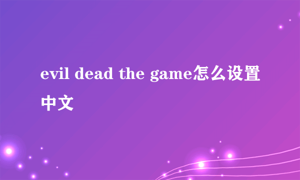 evil dead the game怎么设置中文