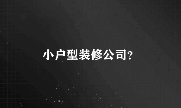 小户型装修公司？