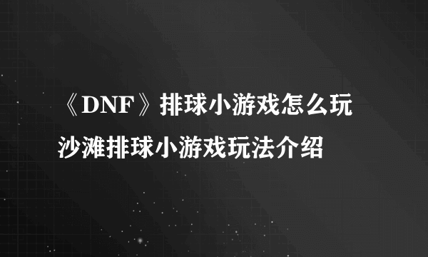 《DNF》排球小游戏怎么玩 沙滩排球小游戏玩法介绍