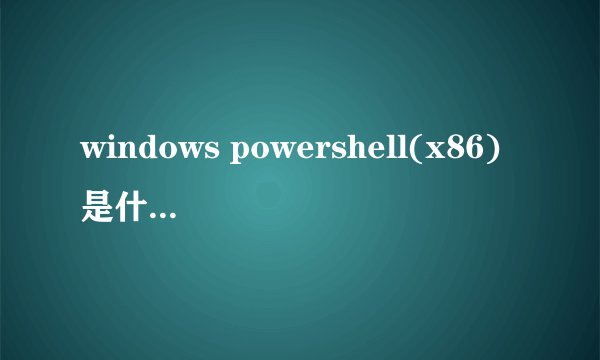 windows powershell(x86)是什么意思啊