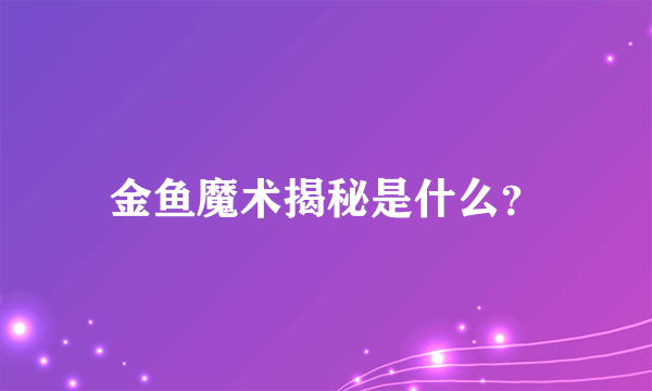 金鱼魔术揭秘是什么？