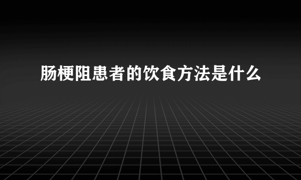 肠梗阻患者的饮食方法是什么