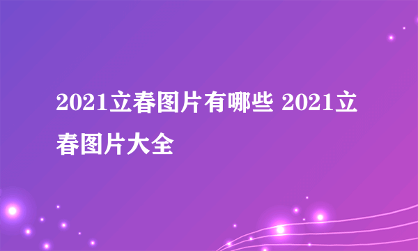 2021立春图片有哪些 2021立春图片大全