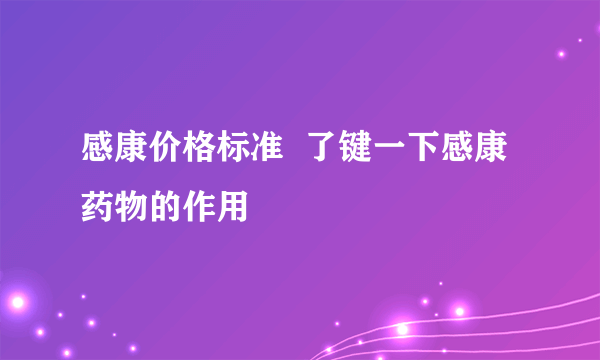 感康价格标准  了键一下感康药物的作用