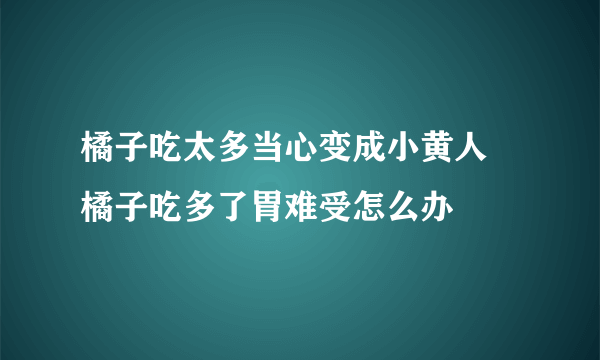 橘子吃太多当心变成小黄人 橘子吃多了胃难受怎么办