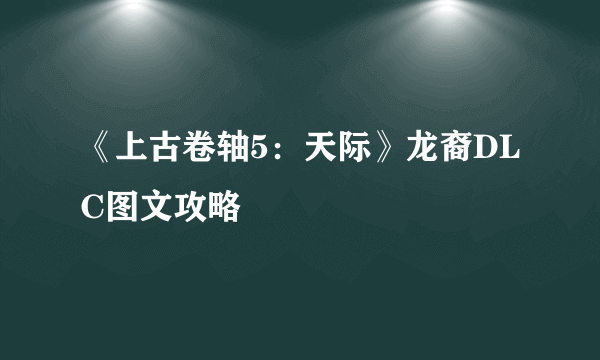 《上古卷轴5：天际》龙裔DLC图文攻略