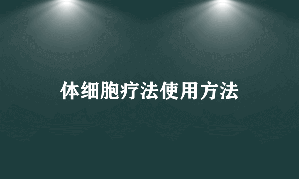 体细胞疗法使用方法