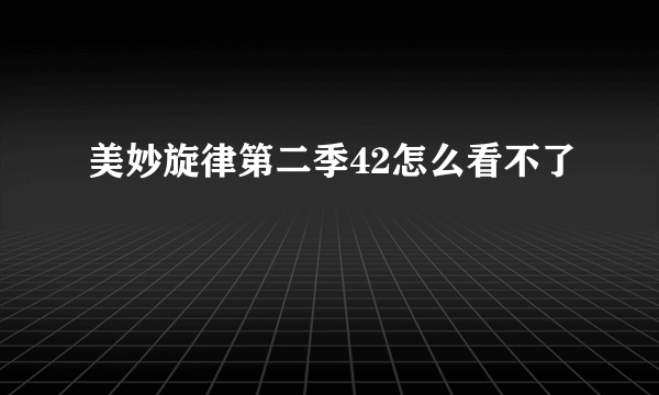 美妙旋律第二季42怎么看不了