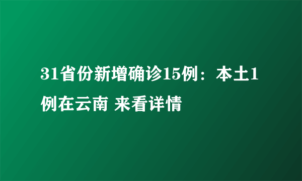 31省份新增确诊15例：本土1例在云南 来看详情