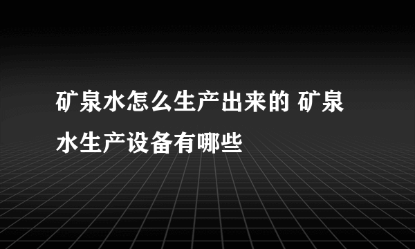 矿泉水怎么生产出来的 矿泉水生产设备有哪些