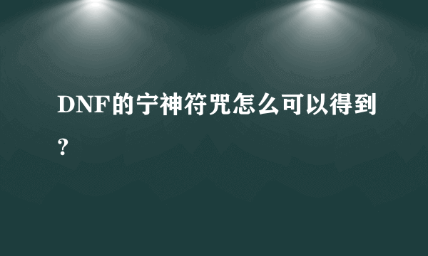 DNF的宁神符咒怎么可以得到?